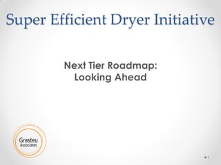Super Efficient Dryer Initiative
Next Tier Roadmap:
Looking Ahead

1

 