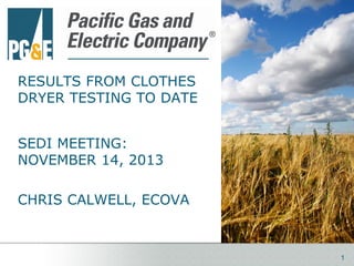 RESULTS FROM CLOTHES
DRYER TESTING TO DATE
SEDI MEETING:
NOVEMBER 14, 2013
CHRIS CALWELL, ECOVA

1

 