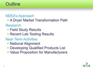 Outline
NEEA’s Approach
 A Dryer Market Transformation Path
Research
 Field Study Results
 Recent Lab Testing Results
N...