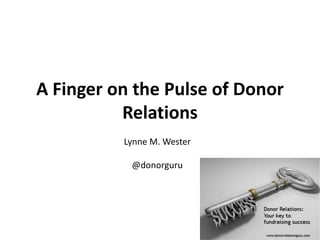 A Finger on the Pulse of Donor
Relations
Lynne M. Wester
@donorguru
 