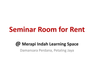 Seminar Room for Rent
@ Merapi Indah Learning Space
Damansara Perdana, Petaling Jaya
 