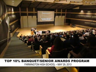 TOP 10% BANQUET/SENIOR AWARDS PROGRAM
FARMINGTON HIGH SCHOOL – MAY 29, 2013
 