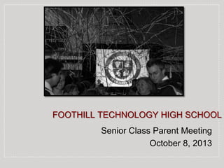 FOOTHILL TECHNOLOGY HIGH SCHOOL
Senior Class Parent Meeting
October 8, 2013
 