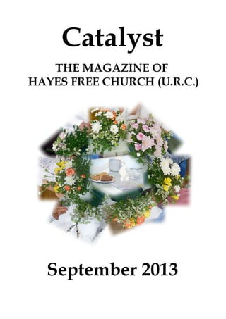 Catalyst
September 2013
THE MAGAZINE OF
HAYES FREE CHURCH (U.R.C.)
 