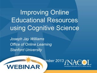Improving Online
Educational Resources
using Cognitive Science
Joseph Jay Williams
Office of Online Learning
Stanford University
September 2013
 