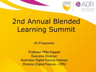 2nd Annual Blended
Learning Summit
18-19 September	

Professor Mike Keppell	

Executive Director 	

Australian Digital Futures Institute	

Director, Digital Futures - CRN	

 