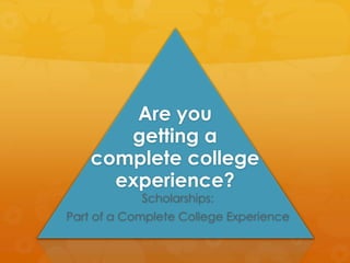 Are you
getting a
complete college
experience?
Scholarships:
Part of a Complete College Experience
 