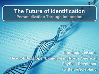 The Future of Identification
Personalization Through Interaction
Jonathan LeBlanc
Head of Developer Evangelism (North America)
PayPal | Developer
Twitter: @jcleblanc
 