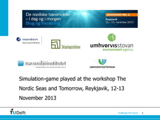 Simulation-game played at the workshop The

Nordic Seas and Tomorrow, Reykjavik, 12-13
November 2013
Challenge the future

1

 