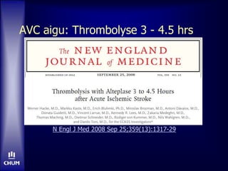 AVC aigu: Thrombolyse 3 - 4.5 hrs
N Engl J Med 2008 Sep 25;359(13):1317-29
 