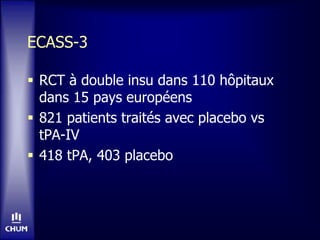 ECASS-3
 RCT à double insu dans 110 hôpitaux
dans 15 pays européens
 821 patients traités avec placebo vs
tPA-IV
 418 tPA, 403 placebo
 