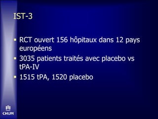 IST-3
 RCT ouvert 156 hôpitaux dans 12 pays
européens
 3035 patients traités avec placebo vs
tPA-IV
 1515 tPA, 1520 placebo
 