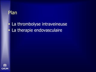 Plan
 La thrombolyse intraveineuse
 La therapie endovasculaire
 