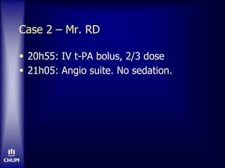 Case 2 – Mr. RD
 20h55: IV t-PA bolus, 2/3 dose
 21h05: Angio suite. No sedation.
 