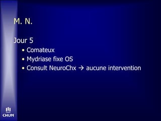 M. N.
Jour 5
• Comateux
• Mydriase fixe OS
• Consult NeuroChx  aucune intervention
 