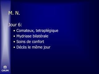 M. N.
Jour 6:
• Comateux, tetraplégique
• Mydriase bilatérale
• Soins de confort
• Décès le même jour
 