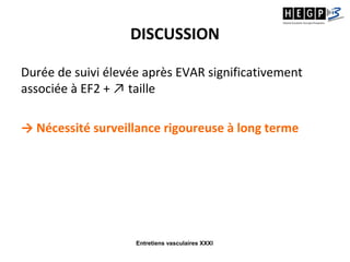Entretiens vasculaires XXXI
DISCUSSION
Durée de suivi élevée après EVAR significativement
associée à EF2 + ↗ taille
→ Nécessité surveillance rigoureuse à long terme
 