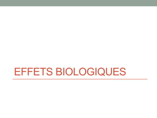 EFFETS BIOLOGIQUES
 