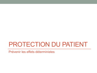 PROTECTION DU PATIENT
Prévenir les effets déterministes
 