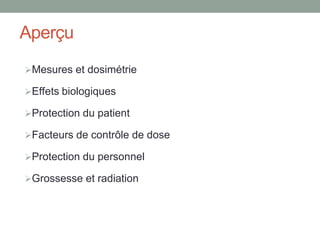 Aperçu
Mesures et dosimétrie
Effets biologiques
Protection du patient
Facteurs de contrôle de dose
Protection du personnel
Grossesse et radiation
 