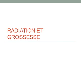 RADIATION ET
GROSSESSE
 