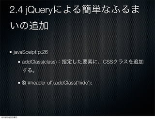 2.4 jQueryによる簡単なふるま
いの追加
javaSceipt:p.26
addClass(class)：指定した要素に、CSSクラスを追加
する。
$('#header ul').addClass('hide');
13年6月16日日曜日
 