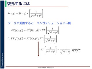 2013年度春学期 画像情報処理
A.Asano,KansaiUniv.
復元するには
フーリエ変換すると，コンヴォリューション→積
は
b(x, y) =
∞
−∞
f(x , y )
1
(x − x)2 + (y − y)2
dx dy
= f(x, y) ∗
1
x2 + y2
は，第１部で出てきたコンヴォリューションの記号です。したがって，逆投影法に
) は，もとの物体 f(x, y) の各点に関数 1/ x2 + y2 を重畳してぼかした像になりま
は，得られた像は大きくぼやけているので，まだ再構成像が得られたとはいえません
フーリエ変換すると, 第１部で説明した「コンヴォリューションのフーリエ変換＝フ
算」の関係があるので
FT[b(x, y)] = FT[f(x, y)] × FT
1
x2 + y2
∴ FT[f(x, y)] = FT[b(x, y)]/FT
1
x2 + y2
b(x, y) =
∞
−∞
f(x , y )
1
(x − x)2 + (y − y)2
dx dy
= f(x, y) ∗
1
x2 + y2
は，第１部で出てきたコンヴォリューションの記号です。したがって，逆投影法に
は，もとの物体 f(x, y) の各点に関数 1/ x2 + y2 を重畳してぼかした像になりま
，得られた像は大きくぼやけているので，まだ再構成像が得られたとはいえません
フーリエ変換すると, 第１部で説明した「コンヴォリューションのフーリエ変換＝フ
」の関係があるので
FT[b(x, y)] = FT[f(x, y)] × FT
1
x2 + y2
∴ FT[f(x, y)] = FT[b(x, y)]/FT
1
x2 + y2
1 1
= f(x, y) ∗
x2 + y2
第１部で出てきたコンヴォリューションの記号です。したがって，逆投影法による
，もとの物体 f(x, y) の各点に関数 1/ x2 + y2 を重畳してぼかした像になります。
得られた像は大きくぼやけているので，まだ再構成像が得られたとはいえません。し
リエ変換すると, 第１部で説明した「コンヴォリューションのフーリエ変換＝フーリ
の関係があるので
FT[b(x, y)] = FT[f(x, y)] × FT
1
x2 + y2
∴ FT[f(x, y)] = FT[b(x, y)]/FT
1
x2 + y2
(9)
FT
1
x2 + y2
=
1
f2
x + f2
y
(10)
ると（証明は略），(9) 式は
FT[f(x, y)] = f2
x + f2
y × FT[b(x, y)] (11)
= f(x, y) ∗
1
x2 + y2
となります。∗ は，第１部で出てきたコンヴォリューションの記号です。したがって，逆
再構成像 b(x, y) は，もとの物体 f(x, y) の各点に関数 1/ x2 + y2 を重畳してぼかした像に
このままでは，得られた像は大きくぼやけているので，まだ再構成像が得られたとはい
かし，(8) 式をフーリエ変換すると, 第１部で説明した「コンヴォリューションのフーリエ
エ変換のかけ算」の関係があるので
FT[b(x, y)] = FT[f(x, y)] × FT
1
x2 + y2
∴ FT[f(x, y)] = FT[b(x, y)]/FT
1
x2 + y2
となります。
FT
1
x2 + y2
=
1
f2
x + f2
y
であることを用いると（証明は略），(9) 式は
FT[f(x, y)] = f2
x + f2
y × FT[b(x, y)]
なので
 
