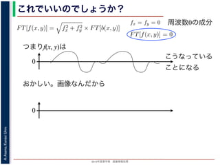 2013年度春学期 画像情報処理
A.Asano,KansaiUniv.
これでいいのでしょうか？
つまりf(x, y)は
fx + fy
証明は略），(9) 式は
FT[f(x, y)] = f2
x + f2
y × FT[b(x, y)] (11)
物体 f(x, y) のフーリエ変換を復元できます。この方法を逆フィルタリング
，このような方法でコンヴォリューションの逆演算を行うことをデコンヴォ
tion) といいます。
題点があります。そのひとつは，逆投影 b(x, y) は物体 f(x, y) がぼけて広がっ
FT[b(x, y)] を物体 f(x, y) の存在する範囲よりもずっと大きくとって計算しな
。
は吸収率の分布ですから，すべての (x, y) において正の値であるはずなのに，
のとき FT[f(x, y)] = 0 となることです。つまり，フーリエ変換の周波数 0 の
均が 0 なのに，f(x, y) がすべて正の値というのはありえないはずです。これ
T[b(x, y)] は発散してしまっていて，そもそも情報が得られていないことに原
ければならないことです。
もうひとつは，f(x, y) は吸収率の分布ですから
(11) 式から fx = fy = 0 のとき FT[f(x, y)] = 0
値，すなわち f(x, y) の平均が 0 なのに，f(x, y)
は，fx = fy = 0 のとき FT[b(x, y)] は発散してし
因があります。
フィルタ補正逆投影法
前節のように逆投影法は実はうまくいきません
かも実用的な再構成法を導くことができます。
浅野 晃／画像情報処理（2013 年度春学期） 第１４回 (2013. 7
た形になっているため，FT[b(x, y)] を物体 f(x, y) の存在する範囲
ければならないことです。
もうひとつは，f(x, y) は吸収率の分布ですから，すべての (x, y
(11) 式から fx = fy = 0 のとき FT[f(x, y)] = 0 となることです。
値，すなわち f(x, y) の平均が 0 なのに，f(x, y) がすべて正の値と
は，fx = fy = 0 のとき FT[b(x, y)] は発散してしまっていて，そも
因があります。
フィルタ補正逆投影法
前節のように逆投影法は実はうまくいきませんが，投影定理を用
かも実用的な再構成法を導くことができます。
浅野 晃／画像情報処理（2013 年度春学期） 第１４回 (2013. 7. 10)
周波数0の成分
0
こうなっている
ことになる
おかしい。画像なんだから
0
 