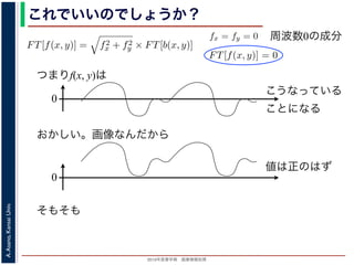 2013年度春学期 画像情報処理
A.Asano,KansaiUniv.
これでいいのでしょうか？
つまりf(x, y)は
fx + fy
証明は略），(9) 式は
FT[f(x, y)] = f2
x + f2
y × FT[b(x, y)] (11)
物体 f(x, y) のフーリエ変換を復元できます。この方法を逆フィルタリング
，このような方法でコンヴォリューションの逆演算を行うことをデコンヴォ
tion) といいます。
題点があります。そのひとつは，逆投影 b(x, y) は物体 f(x, y) がぼけて広がっ
FT[b(x, y)] を物体 f(x, y) の存在する範囲よりもずっと大きくとって計算しな
。
は吸収率の分布ですから，すべての (x, y) において正の値であるはずなのに，
のとき FT[f(x, y)] = 0 となることです。つまり，フーリエ変換の周波数 0 の
均が 0 なのに，f(x, y) がすべて正の値というのはありえないはずです。これ
T[b(x, y)] は発散してしまっていて，そもそも情報が得られていないことに原
ければならないことです。
もうひとつは，f(x, y) は吸収率の分布ですから
(11) 式から fx = fy = 0 のとき FT[f(x, y)] = 0
値，すなわち f(x, y) の平均が 0 なのに，f(x, y)
は，fx = fy = 0 のとき FT[b(x, y)] は発散してし
因があります。
フィルタ補正逆投影法
前節のように逆投影法は実はうまくいきません
かも実用的な再構成法を導くことができます。
浅野 晃／画像情報処理（2013 年度春学期） 第１４回 (2013. 7
た形になっているため，FT[b(x, y)] を物体 f(x, y) の存在する範囲
ければならないことです。
もうひとつは，f(x, y) は吸収率の分布ですから，すべての (x, y
(11) 式から fx = fy = 0 のとき FT[f(x, y)] = 0 となることです。
値，すなわち f(x, y) の平均が 0 なのに，f(x, y) がすべて正の値と
は，fx = fy = 0 のとき FT[b(x, y)] は発散してしまっていて，そも
因があります。
フィルタ補正逆投影法
前節のように逆投影法は実はうまくいきませんが，投影定理を用
かも実用的な再構成法を導くことができます。
浅野 晃／画像情報処理（2013 年度春学期） 第１４回 (2013. 7. 10)
周波数0の成分
0
こうなっている
ことになる
おかしい。画像なんだから
0
値は正のはず
そもそも
 