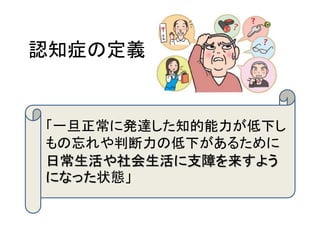 認知症の定義


「一旦正常に発達した知的能力が低下し
もの忘れや判断力の低下があるために
日常生活や社会生活に支障を来すよう
になった状態」
 
