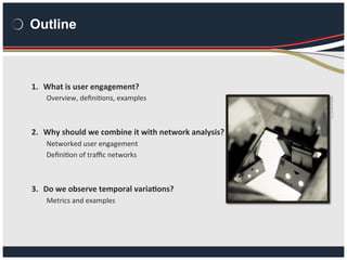 Outline
1.  What	
  is	
  user	
  engagement?	
  
Overview,	
  deﬁni,ons,	
  examples	
  
	
  
	
  
2.  Why	
  should	
  w...