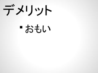デメリット

・おもい

 
