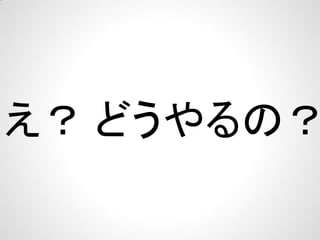 え？ どうやるの？

 
