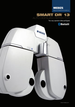 MEDIZS
Beyond Medical Excellence

SMART DR 13
®

AUTO DIGITALIZED REFRACTOR
Two way operation (Manual/Digital)

www.medizs.com

 