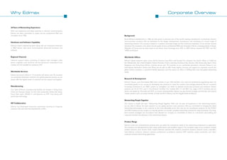 26 Years of Networking Experience
With vast experience and deep expertise in network communications,
Edimax has been committed to quality service, professional R&D and
innovation since 1986.

Background

Edimax’s expert engineering teams along with our continued investment
in R&D deliver high-value, technologically advanced hardware and
software.

Since Edimax’s establishment in 1986, we have grown to become one of the world's leading manufacturers of advanced network
communication products. We are dedicated to the design, development, manufacture, and marketing of a broad range of
networking solutions. Our success is based on a positive corporate image and the continuous expansion of our partner channel
networks. The company’s core values include quality service, professional R&D, and innovation. Edimax is headquartered in Taiwan
(Republic of China) and has been listed on the Taiwan Stock Exchange since 2001. In 2003, Edimax received ISO 9001 and ISO
14000 certification.

Regional Channels

Worldwide Offices

National suppor t teams consisting of regional sales managers, sales
teams, engineers and technical ser vice personnel understand local
markets and are available for assistance 24/7.

Worldwide Services

Edimax's global presence spans across North America, Asia, Africa and Europe. The company has branch offices in California,
the Netherlands, the United Kingdom, Poland, Romania, France, Germany, Australia, India, Ukraine, UAE, Russia, Italy, Spain, China,
Singapore, and Hong Kong. Edimax currently serves over 70 countries via our worldwide distribution channels. Thanks to our
international distribution centers and offices, we are able to offer timely logistics, services, and support to customers around the
globe. Edimax maintains a customer-oriented approach, and thus spares no effort in fulfilling their local and global networking
needs.

Edimax has branch offices in 14 countries and serves over 70 countries
via worldwide distribution channels. Our global presence ensures we can
always offer the highest levels of customer service, support and logistics.

Research & Development

Hardware and Software Capability

Manufacturing
Our state-of-the-art manufacturing facilities are located in Dong-Guan,
China and Taoyuan, Taiwan. As the main production facility, the DongGuan Plant spans 30,000 m² and features six SMT lines along with
world-class technology.

Edimax's Taiwan- and China-based R&D team consists of over 200 members. Our solid and professional engineering team has
contributed greatly to our success by developing new products to meet the market's ever-changing demands. We are constantly
increasing investment in our R&D centers, to strengthen our ability to develop world-class products and solutions. Edimax
products are all CE, FCC, and C-Tick emission certified. Our wireless 802.11n and 802.11ac range is Wi-Fi certified, and our
drivers are tested by Microsoft and NSTL to ensure interoperability. Edimax has also formed strategic partnerships with several
chipset vendors, and is an active member of both the Wi-Fi Alliance and the Gigabit Ethernet Alliance.

Networking People Together
ISP Collaboration
Edimax has developed extensive experience working to integrate
solutions with and meet the requirements of ISPs.

Our mission is simple and clear: “Networking People Together.” With over 26 years of experience in the networking industry,
we are able to deliver the best solutions to our global partners and customers. We are committed to bringing the latest
networking technologies to the customer at the most affordable prices. Not only do we manufacture products for the SOHO
and SME markets, but also enable our channel partners to provide complete networking solutions for large businesses. Our longterm business strategies and innovations have allowed our company to consolidate its status as a renowned value-adding and
customer-oriented manufacturer in the networking industry.

Product Range
Edimax's wide and comprehensive product lines can satisfy the connectivity needs of any networking architecture or application.
Our products are distinguished by their value, performance, and excellent support. The complete range of our products includes
wireless solutions, print servers, xDSL routers, Ethernet switches, PoE solutions, powerline solutions, network access controllers,
load balancer solutions, network cameras, professional surveillance cameras, KVM switches, media conver ters, and other
customer-oriented networking applications.

 