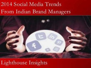 2014 Social Media Trends
From Indian Brand Managers

Lighthouse Insights

 
