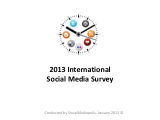 2013 International
 Social Media Survey



Conducted by SocialMediopolis, January 2013 ©
 