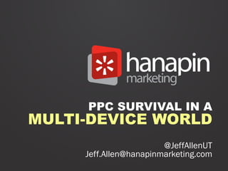 PPC SURVIVAL IN A
MULTI-DEVICE WORLD
                        @JeffAllenUT
     Jeff.Allen@hanapinmarketing.com
 