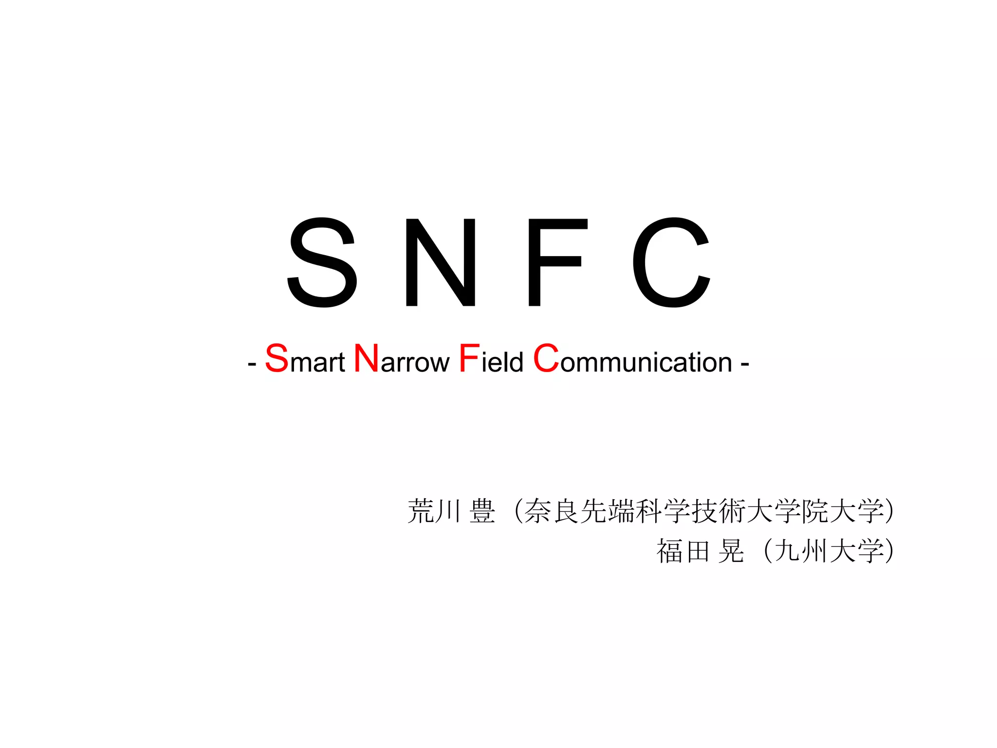 SNFC
- Smart Narrow Field Communication -

荒川 豊（奈良先端科学技術大学院大学）
福田 晃（九州大学）

 