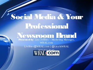 Social Media & Your Professional
        Newsroom Brand
    Presented by: Lisa Jeffries – Marketing Manager,
                       WRAL.com
         LJeffries@WRAL.com | @LisaAtWRAL
                     919-821-8545
 
