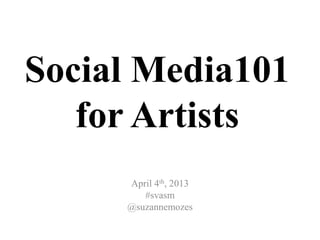 Social Media101
   for Artists
     April 4th, 2013
        #svasm
     @suzannemozes
 