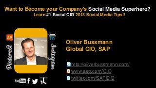 Want to Become your Company’s Social Media Superhero?
          Learn #1 Social CIO 2013 Social Media Tips!!




 69
                         Oliver Bussmann
                         Global CIO, SAP

                            http://oliverbussmann.com/
                            www.sap.com/CIO
                            twitter.com/SAPCIO
 
