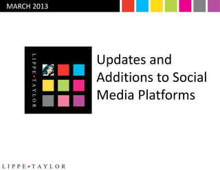 MARCH 2013




             Updates and
             Additions to Social
             Media Platforms
 