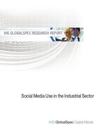 SOCIAL MEDIA USE IN THE INDUSTRIAL SECTOR
1IHS GlobalSpec Research Report
www.globalspecmedia.com
IHS GLOBALSPEC RESEARCH REPORT
Social Media Use in the Industrial Sector
 