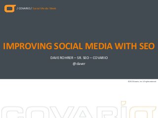 / COVARIO / Social Media Week
©2013Covario, Inc. All rights reserved.
DAVE ROHRER – SR. SEO – COVARIO
IMPROVING SOCIAL MEDIA WITH SEO
@daver
 