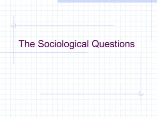 The Sociological Questions
 