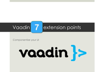 Vaadin
Componentize your UI

extension points

 