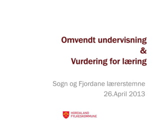 Omvendt undervisning
&
Vurdering for læring
Sogn og Fjordane lærerstemne
26.April 2013
 