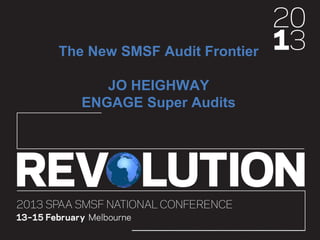 The New SMSF Audit Frontier
JO HEIGHWAY
ENGAGE Super Audits
 