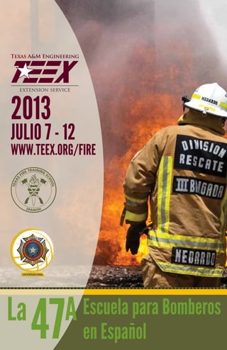 2013
JULIO 7 - 12
www.teex.org/fire
             TRAINING
          RE
        FI            S
                          CH
   AS




                            OO
TEX




                              L




           S PA N I S H




La
              47                  A Escuela para Bomberos
                                    en Español
 